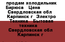 продам холодильник Бирюса › Цена ­ 2 000 - Свердловская обл., Карпинск г. Электро-Техника » Бытовая техника   . Свердловская обл.,Карпинск г.